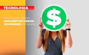Whatsapp Libera Pagamentos Envio Dinheiro Brasil - Serviços Contábeis em Campinas | Aurora Contabilidade
